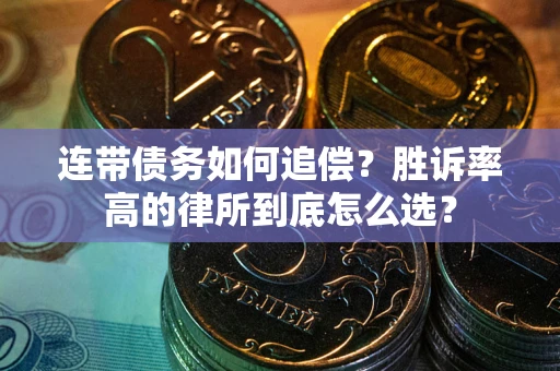 济南连带债务如何追偿？胜诉率高的律所到底怎么选？