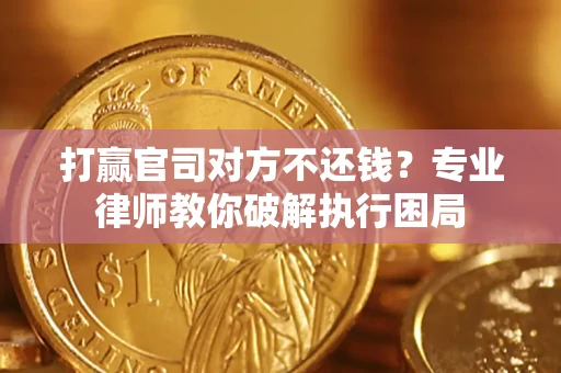 济南打赢官司对方不还钱？专业律师教你破解执行困局