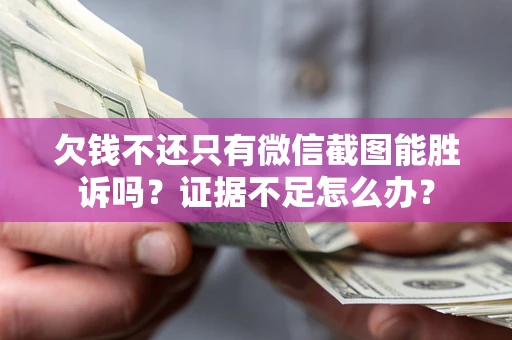 济南欠钱不还只有微信截图能胜诉吗？证据不足怎么办？