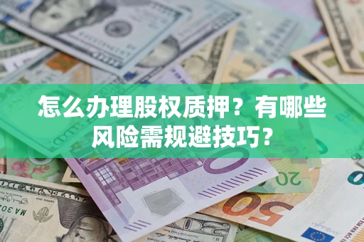 济南怎么办理股权质押？有哪些风险需规避技巧？