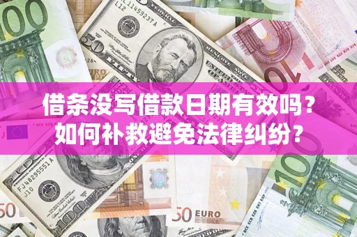 济南借条没写借款日期有效吗？如何补救避免法律纠纷？
