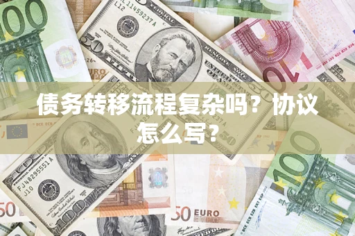 济南债务转移流程复杂吗？协议怎么写？