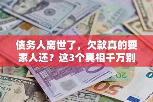 济南债务人离世了，欠款真的要家人还？这3个真相千万别弄错