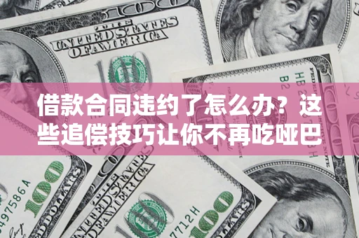 济南借款合同违约了怎么办？这些追偿技巧让你不再吃哑巴亏