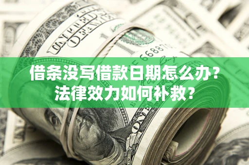 济南借条没写借款日期怎么办?法律效力如何补救? 济南借条没写借款日期怎么办?法律效力如何补救?