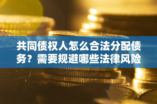 济南共同债权人怎么合法分配债务？需要规避哪些法律风险？