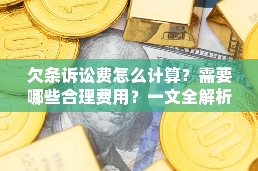 济南欠条诉讼费怎么计算？需要哪些合理费用？一文全解析