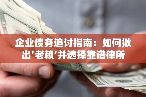 济南企业债务追讨指南：如何揪出‘老赖’并选择靠谱律所