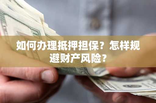 济南如何办理抵押担保？怎样规避财产风险？
