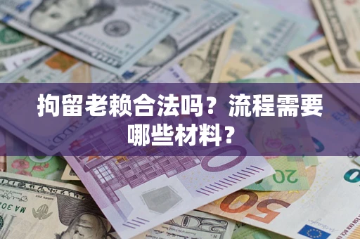 济南拘留老赖合法吗？流程需要哪些材料？