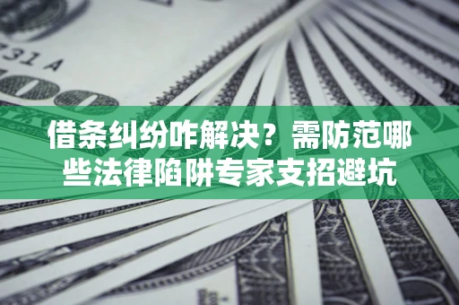 济南借条纠纷咋解决？需防范哪些法律陷阱专家支招避坑