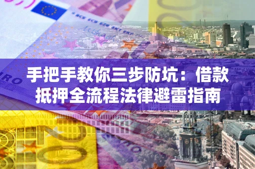 济南手把手教你三步防坑：借款抵押全流程法律避雷指南