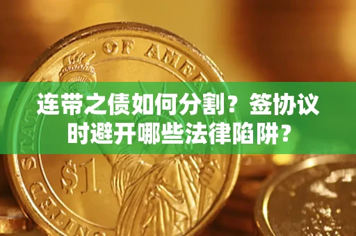 济南连带之债如何分割？签协议时避开哪些法律陷阱？