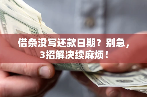济南借条没写还款日期？别急，3招解决续麻烦！
