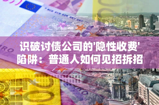 济南识破讨债公司的'隐性收费'陷阱：普通人如何见招拆招？