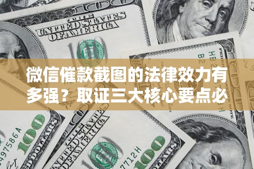 济南微信催款截图的法律效力有多强？取证三大核心要点必须知道！