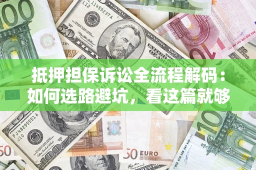 济南抵押担保诉讼全流程解码：如何选路避坑，看这篇就够了