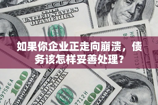 济南如果你企业正走向崩溃，债务该怎样妥善处理？