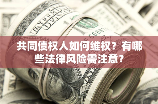 济南共同债权人如何维权？有哪些法律风险需注意？