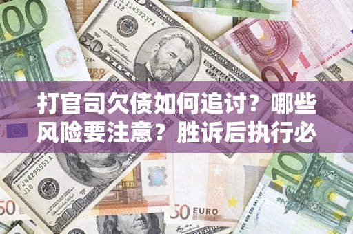 济南打官司欠债如何追讨？哪些风险要注意？胜诉后执行必看！