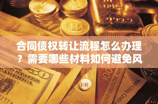 济南合同债权转让流程怎么办理？需要哪些材料如何避免风险？