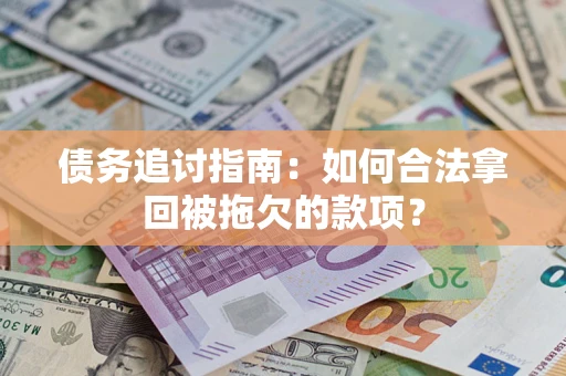 济南债务追讨指南：如何合法拿回被拖欠的款项？