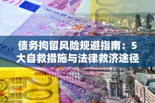 济南债务拘留风险规避指南：5大自救措施与法律救济途径
