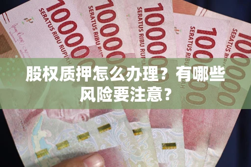 济南股权质押怎么办理？有哪些风险要注意？