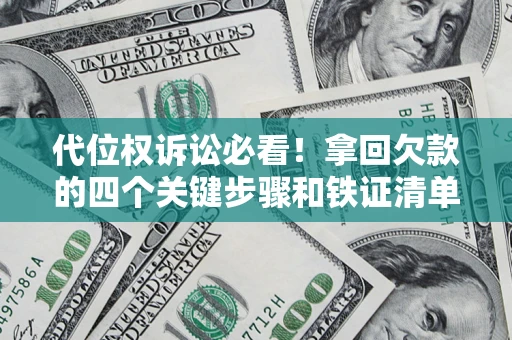 济南代位权诉讼必看!拿回欠款的四个关键步骤和铁证清单 济南代位权诉讼必看!拿回欠款的四个关键步骤和铁证清单
