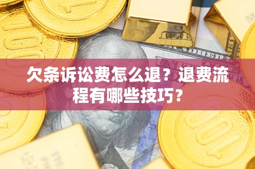 济南欠条诉讼费怎么退？退费流程有哪些技巧？
