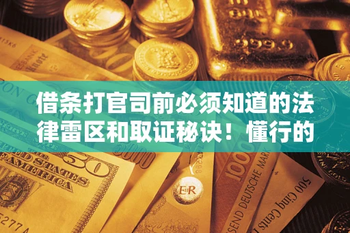 济南借条打官司前必须知道的法律雷区和取证秘诀！懂行的人已经留好这些证据