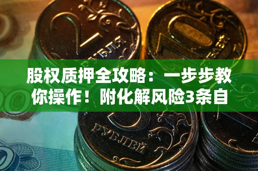 济南股权质押全攻略：一步步教你操作！附化解风险3条自救法则