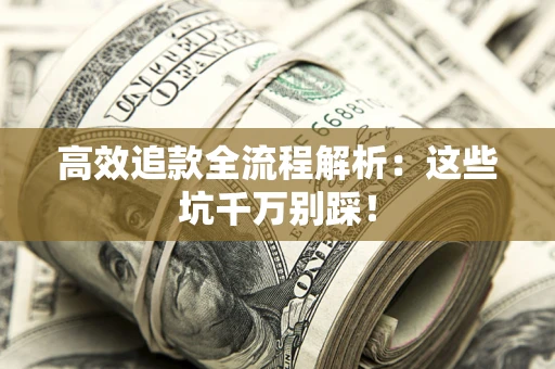 济南高效追款全流程解析：这些坑千万别踩！