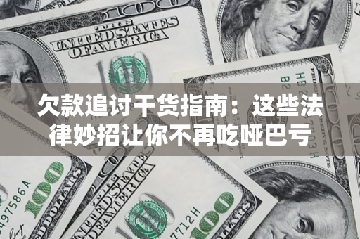 济南欠款追讨干货指南：这些法律妙招让你不再吃哑巴亏