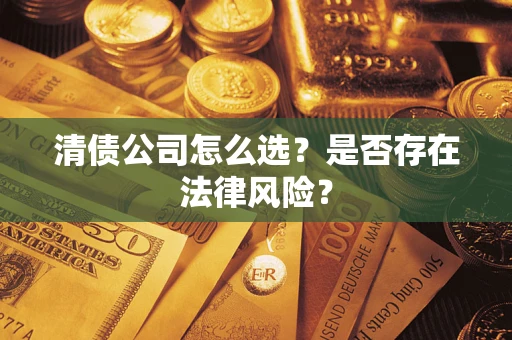 济南清债公司怎么选？是否存在法律风险？