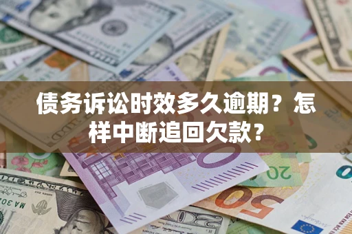 济南债务诉讼时效多久逾期？怎样中断追回欠款？