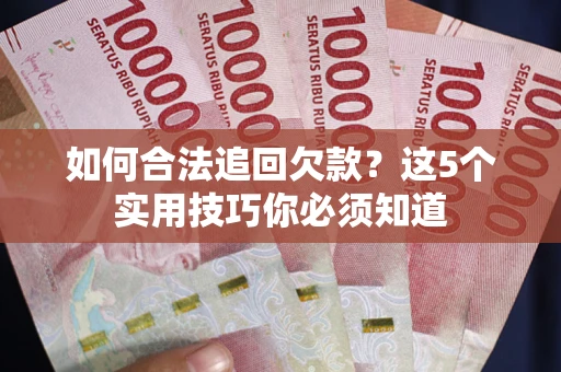 济南如何合法追回欠款？这5个实用技巧你必须知道