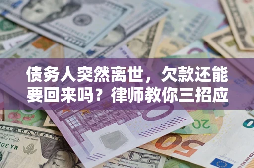 济南债务人突然离世，欠款还能要回来吗？律师教你三招应对
