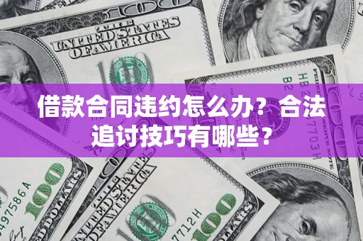 济南借款合同违约怎么办？合法追讨技巧有哪些？