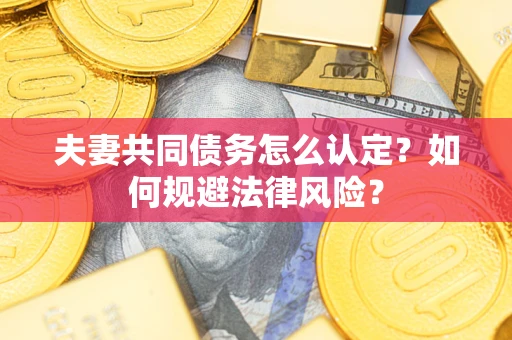 济南夫妻共同债务怎么认定？如何规避法律风险？