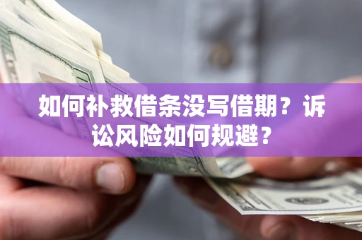 济南如何补救借条没写借期？诉讼风险如何规避？