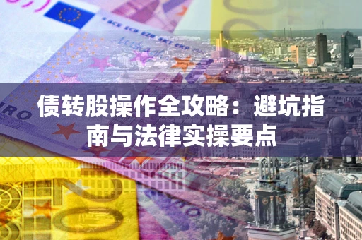 济南债转股操作全攻略：避坑指南与法律实操要点