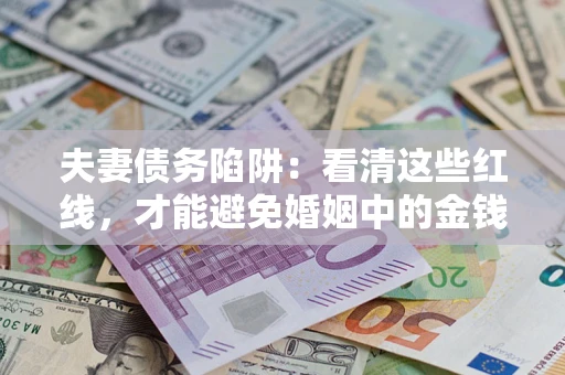 济南夫妻债务陷阱：看清这些红线，才能避免婚姻中的金钱危机