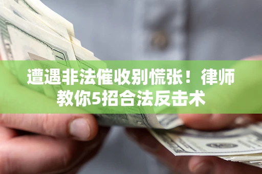 济南遭遇非法催收别慌张！律师教你5招合法反击术