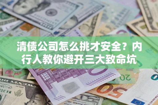 济南清债公司怎么挑才安全?内行人教你避开三大致命坑 济南清债公司怎么挑才安全?内行人教你避开三大致命坑
