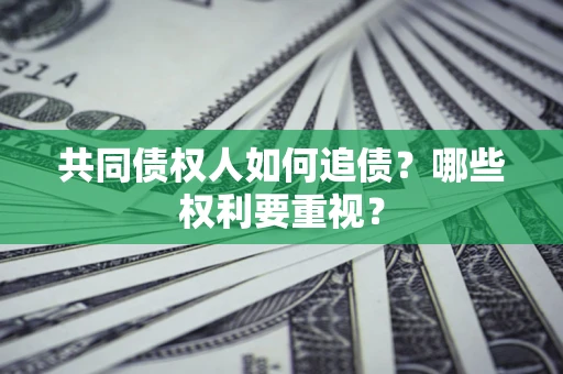 济南共同债权人如何追债？哪些权利要重视？