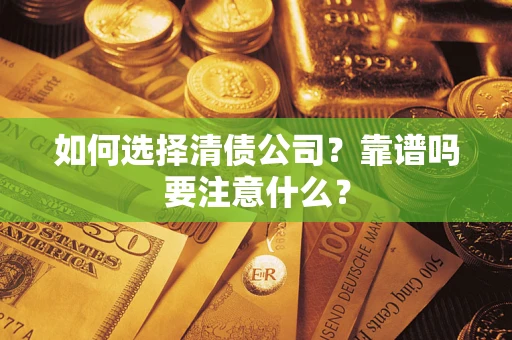 济南如何选择清债公司？靠谱吗要注意什么？