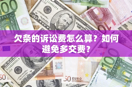济南欠条的诉讼费怎么算？如何避免多交费？
