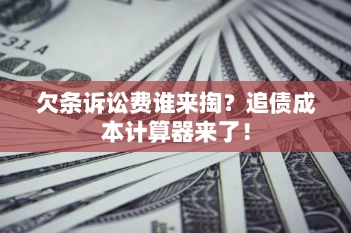济南欠条诉讼费谁来掏？追债成本计算器来了！