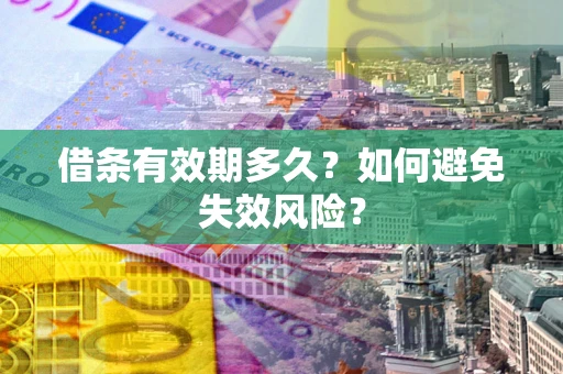 济南借条有效期多久？如何避免失效风险？